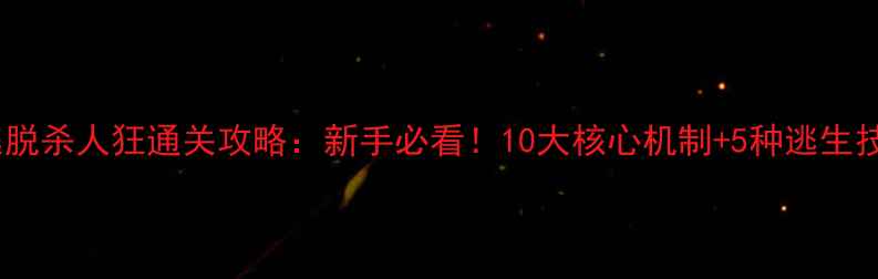 图片 密室逃脱杀人狂通关攻略：新手必看！10大核心机制+5种逃生技巧全2