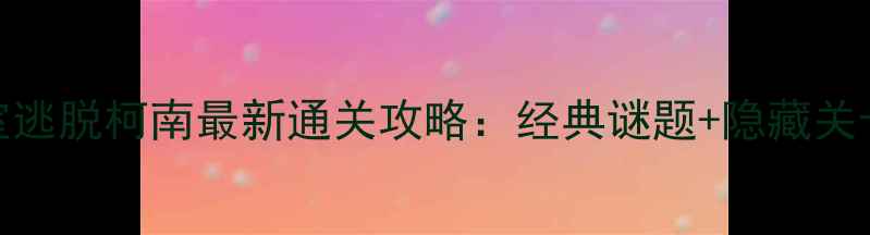 图片 密室逃脱柯南最新通关攻略：经典谜题+隐藏关卡全