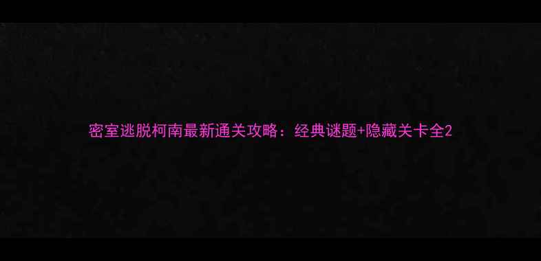图片 密室逃脱柯南最新通关攻略：经典谜题+隐藏关卡全2