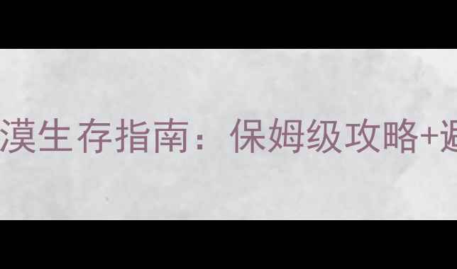 图片 密室逃脱沙漠生存指南：保姆级攻略+避坑要点全2