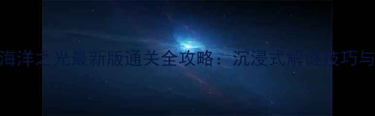 图片 密室逃脱海洋之光最新版通关全攻略：沉浸式解谜技巧与隐藏成就