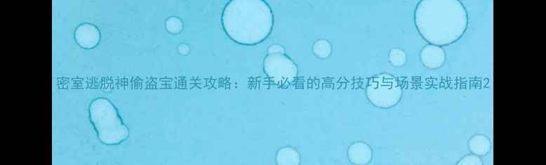 图片 密室逃脱神偷盗宝通关攻略：新手必看的高分技巧与场景实战指南2