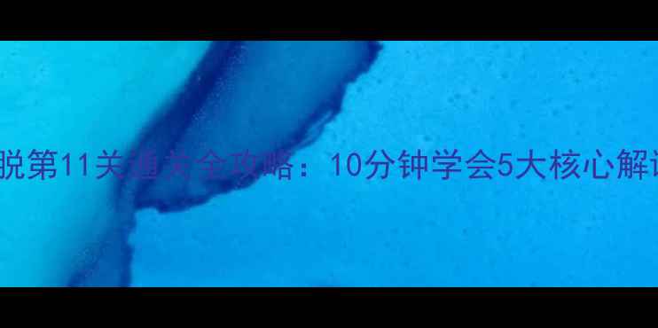 图片 密室逃脱第11关通关全攻略：10分钟学会5大核心解谜技巧1