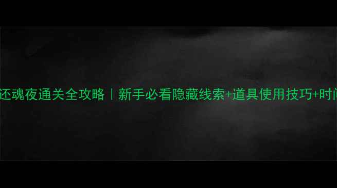 图片 密室逃脱还魂夜通关全攻略｜新手必看隐藏线索+道具使用技巧+时间分配表2