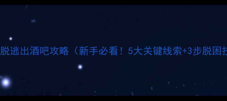 图片 密室逃脱逃出酒吧攻略（新手必看！5大关键线索+3步脱困技巧）1