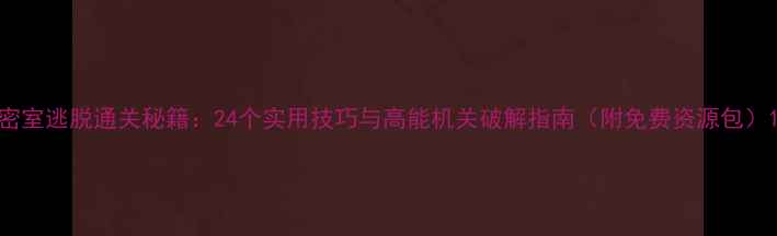 图片 密室逃脱通关秘籍：24个实用技巧与高能机关破解指南（附免费资源包）1