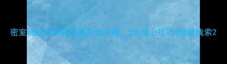 图片 密室逃脱金蝉脱壳通关全攻略：5大核心技巧+隐藏线索2