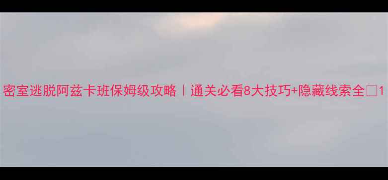 图片 密室逃脱阿兹卡班保姆级攻略｜通关必看8大技巧+隐藏线索全🔥1