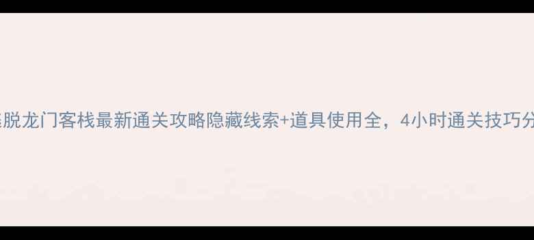 图片 密室逃脱龙门客栈最新通关攻略隐藏线索+道具使用全，4小时通关技巧分享！1