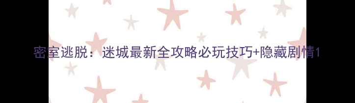 图片 密室逃脱：迷城最新全攻略必玩技巧+隐藏剧情1