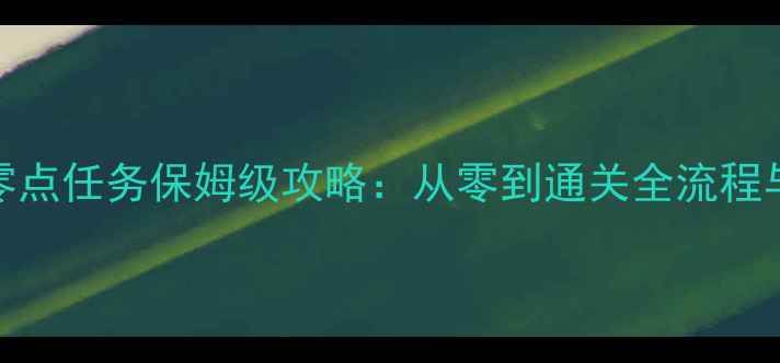 图片 密特罗德零点任务保姆级攻略：从零到通关全流程与实战技巧