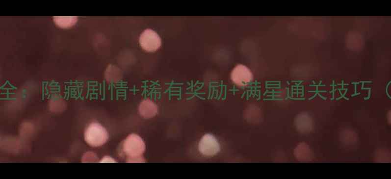 图片 寻仙女王巡游玩法全：隐藏剧情+稀有奖励+满星通关技巧（附新手避坑指南）