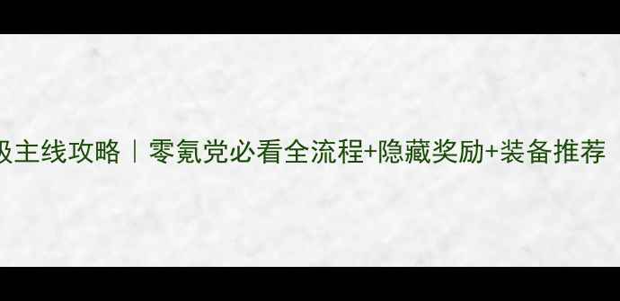 图片 寻仙手游保姆级主线攻略｜零氪党必看全流程+隐藏奖励+装备推荐（附防坑指南）