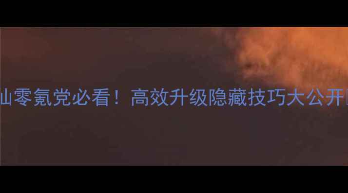 图片 寻仙零氪党必看！高效升级隐藏技巧大公开🔥2