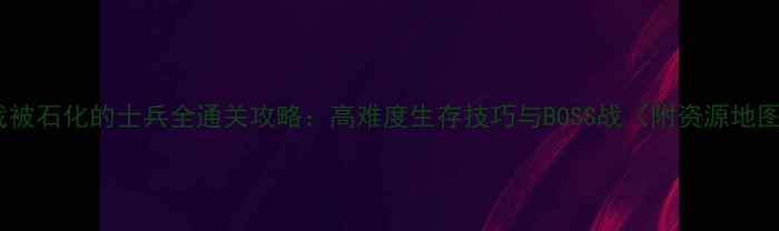 图片 寻找被石化的士兵全通关攻略：高难度生存技巧与BOSS战（附资源地图）1