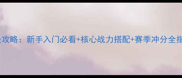 图片 封神榜国际版保姆级攻略：新手入门必看+核心战力搭配+赛季冲分全指南（附最新版本）1