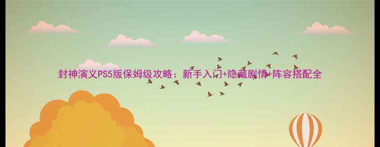 图片 封神演义PS5版保姆级攻略：新手入门+隐藏剧情+阵容搭配全