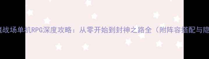 图片 封神：神魔战场单机RPG深度攻略：从零开始到封神之路全（附阵容搭配与隐藏成就）1