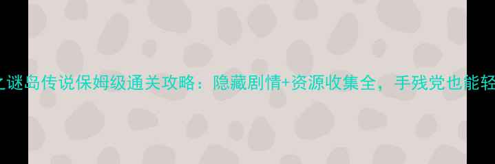 图片 小不点之谜岛传说保姆级通关攻略：隐藏剧情+资源收集全，手残党也能轻松逆袭2