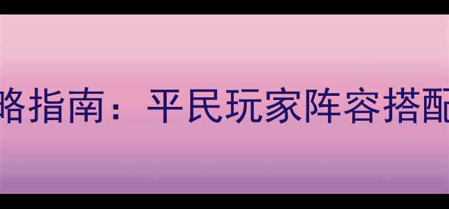 图片 小冰冰传奇终极攻略指南：平民玩家阵容搭配+赛季冲分全技巧2