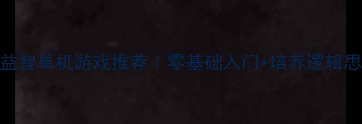 图片 小学生益智单机游戏推荐｜零基础入门+培养逻辑思维攻略
