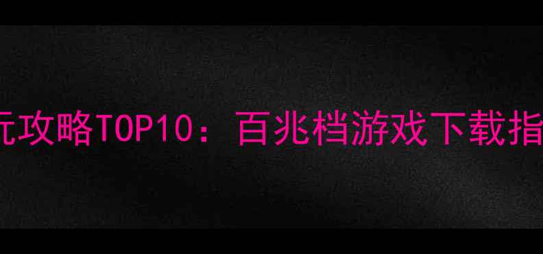 图片 小容量单机必玩攻略TOP10：百兆档游戏下载指南与通关秘籍2