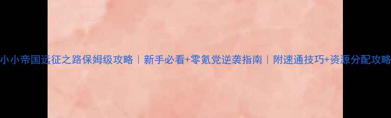 图片 小小帝国远征之路保姆级攻略｜新手必看+零氪党逆袭指南｜附速通技巧+资源分配攻略