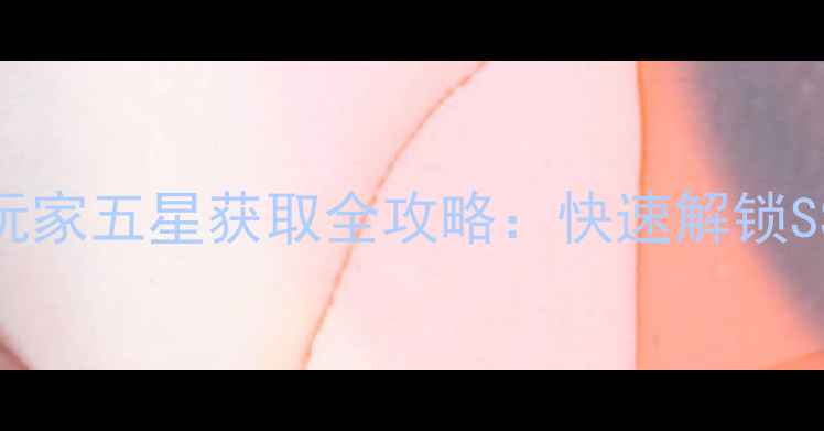 图片 小时代手游平民玩家五星获取全攻略：快速解锁SSR+阵容搭配技巧
