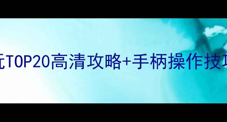 图片 小米电视单机游戏必玩TOP20高清攻略+手柄操作技巧（附云游戏资源包）