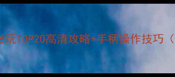 图片 小米电视单机游戏必玩TOP20高清攻略+手柄操作技巧（附云游戏资源包）2