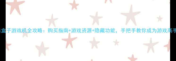 图片 小米盒子游戏机全攻略：购买指南+游戏资源+隐藏功能，手把手教你成为游戏高手！2