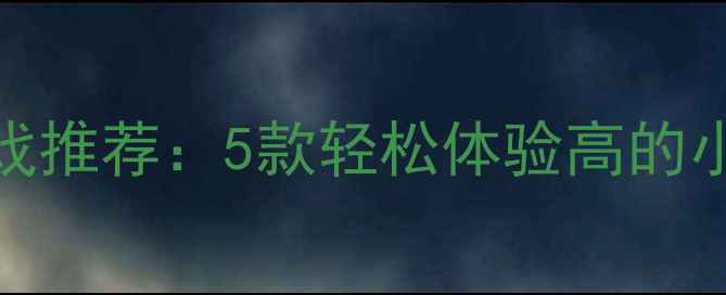 图片 小规模联机单机游戏推荐：5款轻松体验高的小众佳作及攻略指南