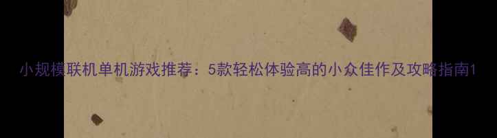图片 小规模联机单机游戏推荐：5款轻松体验高的小众佳作及攻略指南1