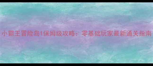 图片 小霸王冒险岛1保姆级攻略：零基础玩家最新通关指南