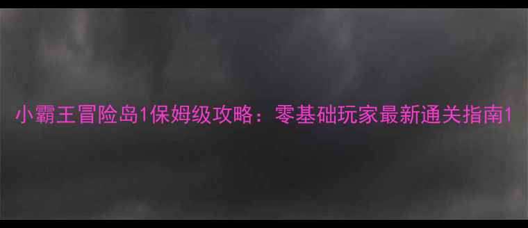 图片 小霸王冒险岛1保姆级攻略：零基础玩家最新通关指南1