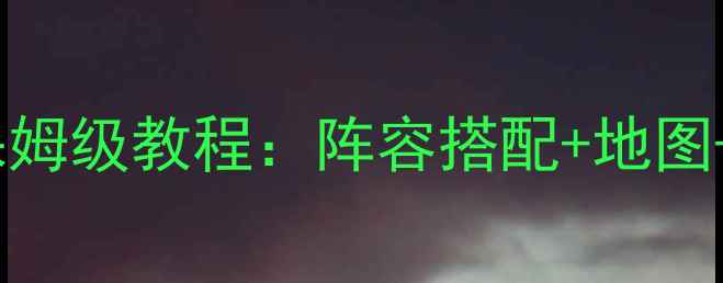 图片 少女前线夜战攻略保姆级教程：阵容搭配+地图+必杀技使用全公开2