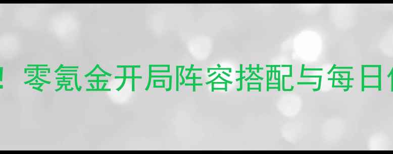 图片 少年三国志零平民玩家必看！零氪金开局阵容搭配与每日任务全攻略（附下载指南）1