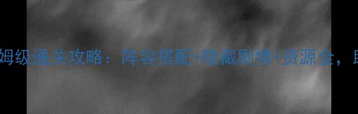图片 少年西游记V5保姆级通关攻略：阵容搭配+隐藏剧情+资源全，助你轻松登顶！1