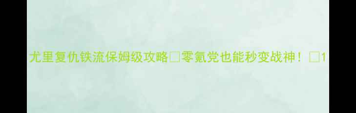 图片 尤里复仇铁流保姆级攻略✨零氪党也能秒变战神！💥1