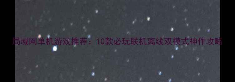 图片 局域网单机游戏推荐：10款必玩联机离线双模式神作攻略