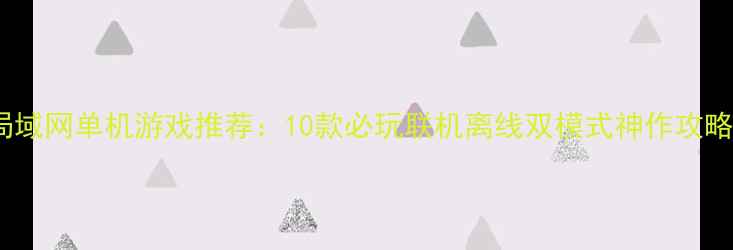 图片 局域网单机游戏推荐：10款必玩联机离线双模式神作攻略1