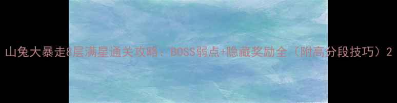 图片 山兔大暴走8层满星通关攻略：BOSS弱点+隐藏奖励全（附高分段技巧）2