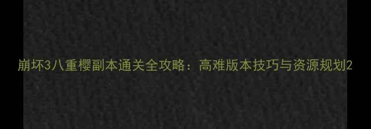 图片 崩坏3八重樱副本通关全攻略：高难版本技巧与资源规划2