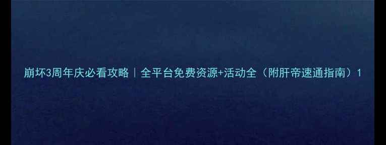 图片 崩坏3周年庆必看攻略｜全平台免费资源+活动全（附肝帝速通指南）1