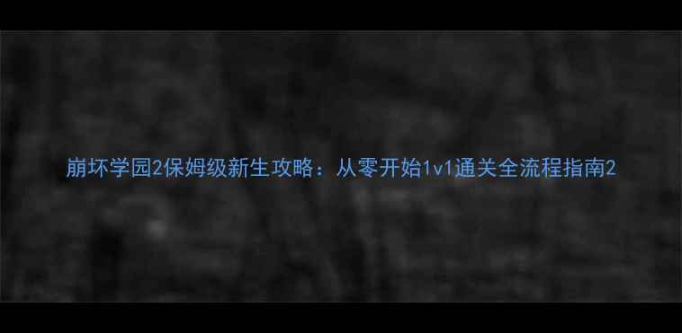 图片 崩坏学园2保姆级新生攻略：从零开始1v1通关全流程指南2