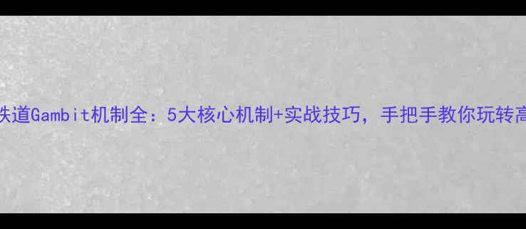 图片 崩坏：星穹铁道Gambit机制全：5大核心机制+实战技巧，手把手教你玩转高难度副本！