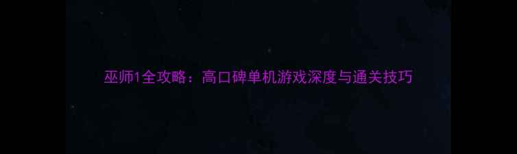 图片 巫师1全攻略：高口碑单机游戏深度与通关技巧
