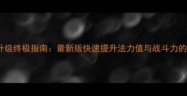 图片 巫师3高效升级终极指南：最新版快速提升法力值与战斗力的全流程攻略