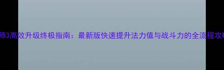 图片 巫师3高效升级终极指南：最新版快速提升法力值与战斗力的全流程攻略1