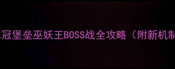 图片 巫师3：狂猎冰冠堡垒巫妖王BOSS战全攻略（附新机制+速通技巧）2